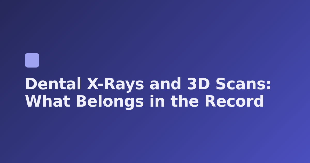 Dental X-Rays and 3D Scans: What Belongs in the Record