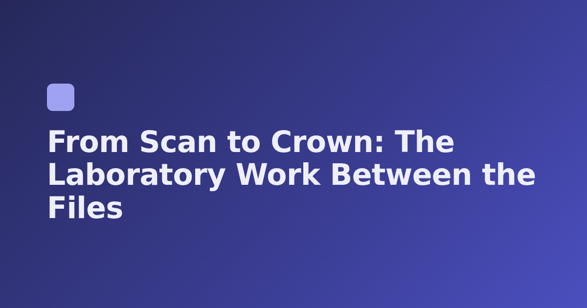 From Scan to Crown: The Laboratory Work Between the Files